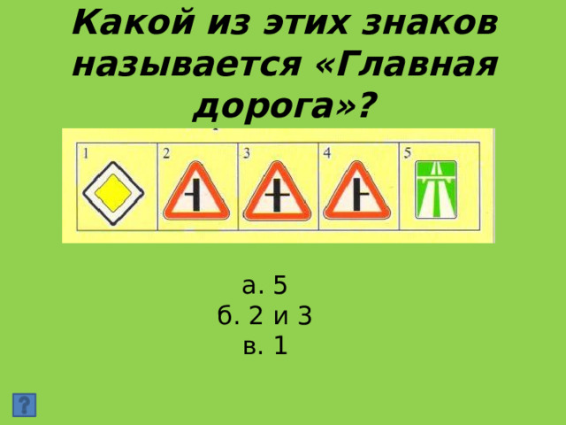 Какой из этих знаков называется «Главная дорога»? а. 5 б. 2 и 3 в. 1
