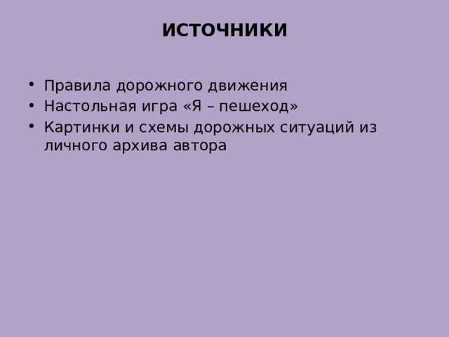 ИСТОЧНИКИ Правила дорожного движения Настольная игра «Я – пешеход» Картинки и схемы дорожных ситуаций из личного архива автора 