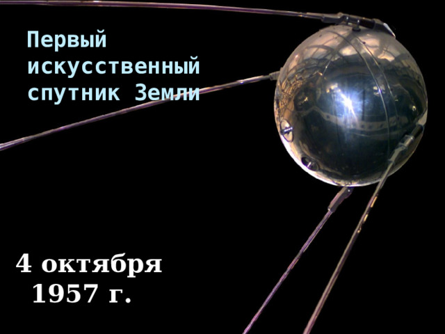 Первый искусственный спутник Земли   4 октября 1957 г.