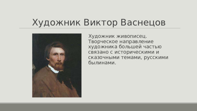 Художник Виктор Васнецов Художник живописец. Творческое направление художника большей частью связано с историческими и сказочными темами, русскими былинами. 