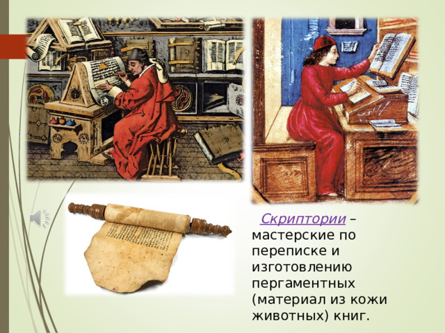 Скриптории – мастерские по переписке и изготовлению пергаментных (материал из кожи животных) книг. 