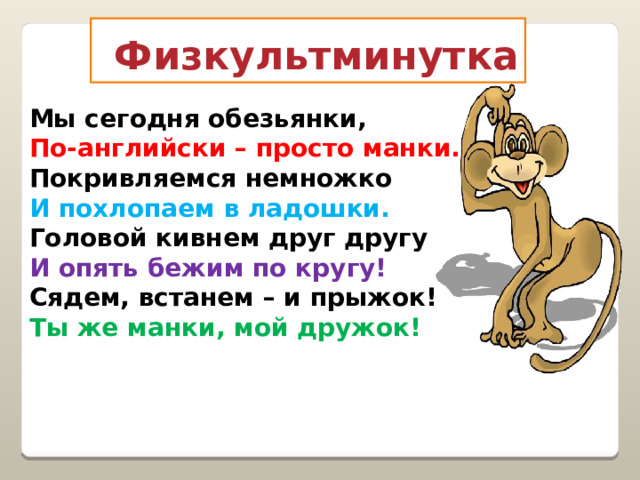  Физкультминутка Мы сегодня обезьянки,  По-английски – просто манки.  Покривляемся немножко  И похлопаем в ладошки.  Головой кивнем друг другу  И опять бежим по кругу!  Сядем, встанем – и прыжок!  Ты же манки, мой дружок! 