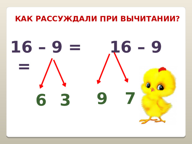 Как рассуждали при вычитании? 16 – 9 = 16 – 9 =     7 9 6 3 