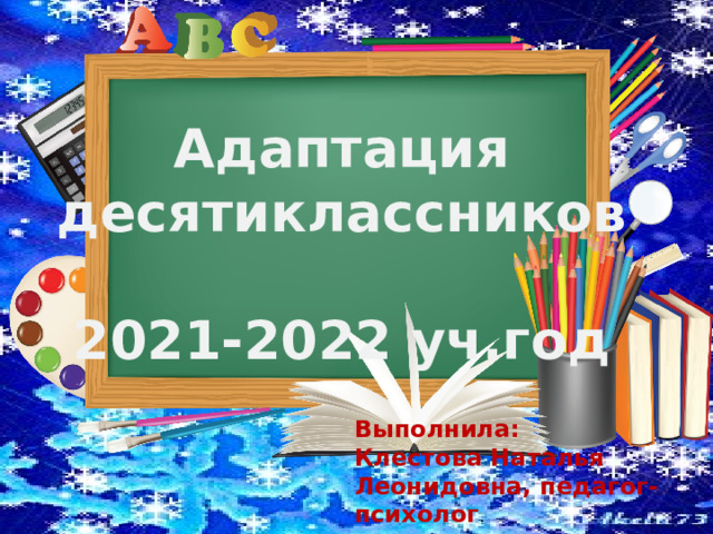 Адаптация десятиклассников  2021-2022 уч.год Выполнила: Клестова Наталья Леонидовна, педагог-психолог . 