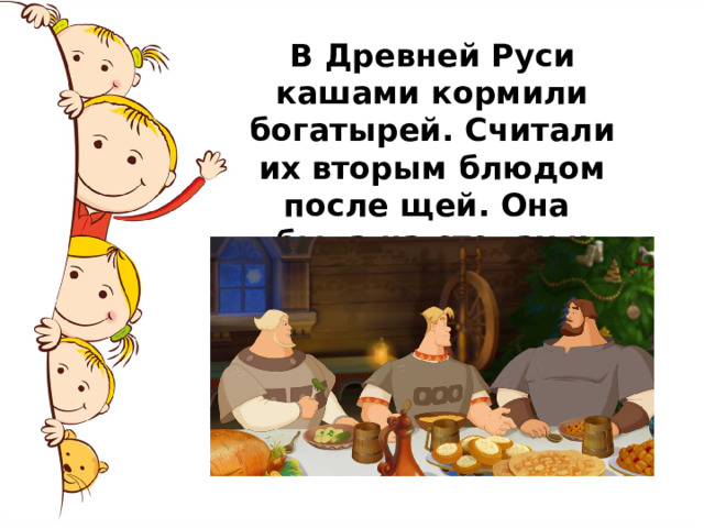 В Древней Руси кашами кормили богатырей. Считали их вторым блюдом после щей. Она была на столах и богатых, и бедных. 