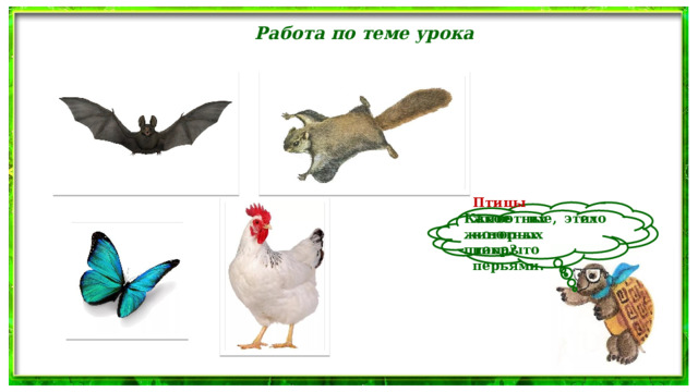 Работа по теме урока  Птицы – животные, тело которых покрыто перьями.   Какое их этих животных птица?  