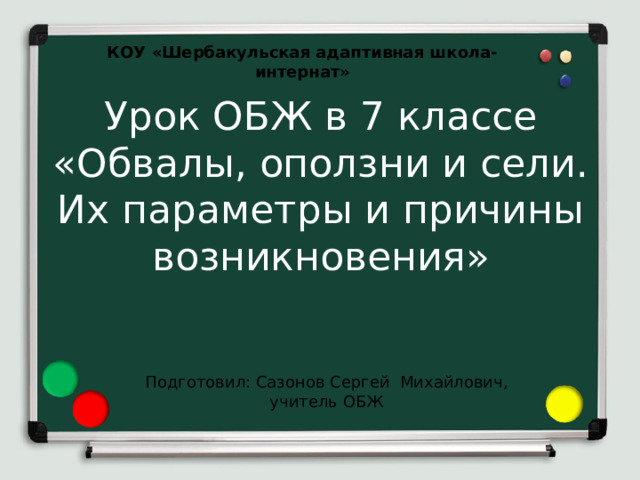 КОУ «Шербакульская адаптивная школа-интернат» Урок ОБЖ в 7 классе  «Обвалы, оползни и сели. Их параметры и причины возникновения» Подготовил: Сазонов Сергей Михайлович, учитель ОБЖ 