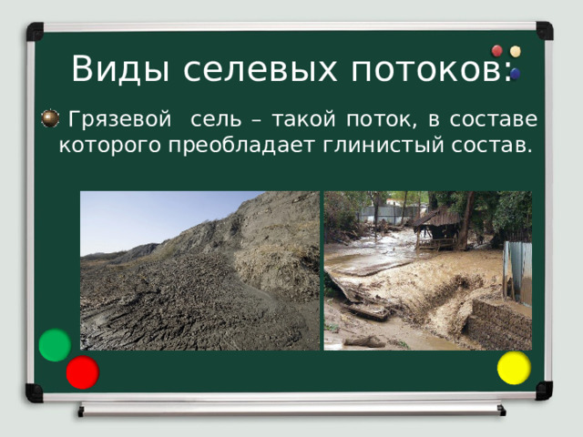 Виды селевых потоков:  Грязевой сель – такой поток, в составе которого преобладает глинистый состав. 