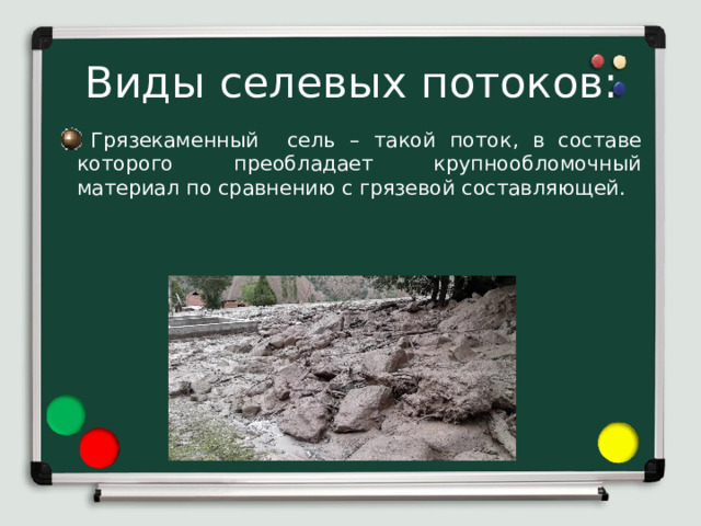 Виды селевых потоков:  Грязекаменный сель – такой поток, в составе которого преобладает крупнообломочный материал по сравнению с грязевой составляющей. 