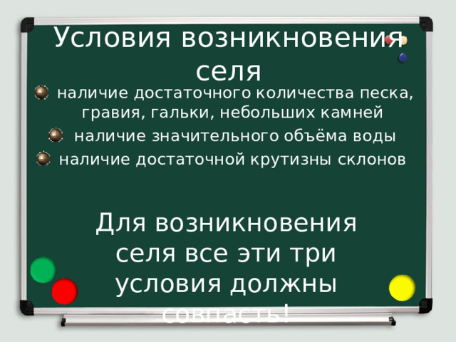 Условия возникновения селя  наличие достаточного количества песка, гравия, гальки, небольших камней  наличие значительного объёма воды  наличие достаточной крутизны склонов Для возникновения селя все эти три условия должны совпасть! 