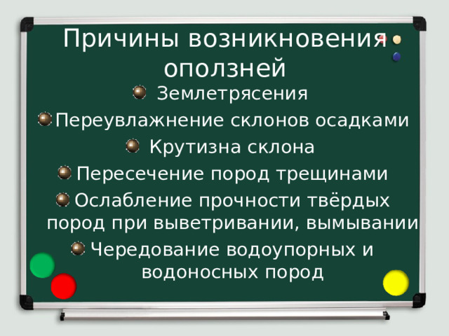 Причины возникновения оползней Землетрясения Переувлажнение склонов осадками Крутизна склона Пересечение пород трещинами Ослабление прочности твёрдых пород при выветривании, вымывании Чередование водоупорных и водоносных пород  