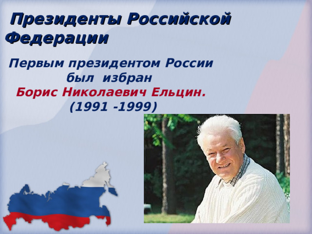  Президенты Российской Федерации Первым президентом России был избран Борис Николаевич Ельцин. (1991 -1999) 