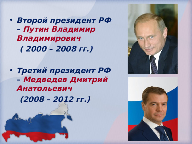 Второй президент РФ – Путин Владимир Владимирович  ( 2000 – 2008 гг.)  Третий президент РФ – Медведев Дмитрий Анатольевич  (2008 – 2012 гг.)  