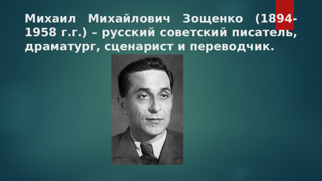 Михаил Михайлович Зощенко (1894-1958 г.г.) – русский советский писатель, драматург, сценарист и переводчик. 