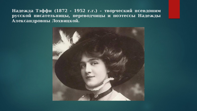 Надежда Тэффи (1872 - 1952 г.г.) – творческий псевдоним русской писательницы, переводчицы и поэтессы Надежды Александровны Лохвицкой. 
