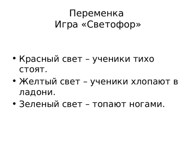 Переменка  Игра «Светофор» Красный свет – ученики тихо стоят. Желтый свет – ученики хлопают в ладони. Зеленый свет – топают ногами. 