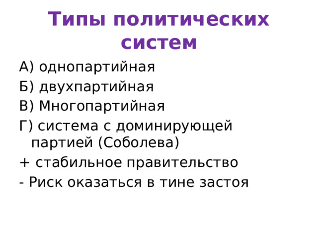 Типы политических систем А) однопартийная Б) двухпартийная В) Многопартийная Г) система с доминирующей партией (Соболева) + стабильное правительство - Риск оказаться в тине застоя 