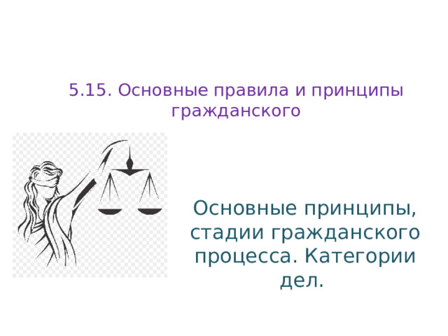 5.15. Основные правила и принципы гражданского Основные принципы, стадии гражданского процесса. Категории дел. 