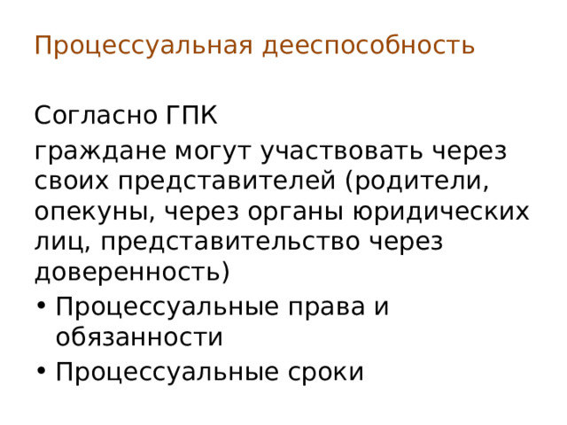 Процессуальная дееспособность Согласно ГПК граждане могут участвовать через своих представителей (родители, опекуны, через органы юридических лиц, представительство через доверенность) Процессуальные права и обязанности Процессуальные сроки 