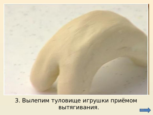 3. Вылепим туловище игрушки приёмом вытягивания.  