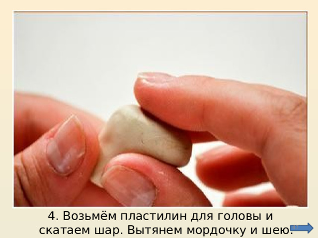 4. Возьмём пластилин для головы и скатаем шар. Вытянем мордочку и шею.  