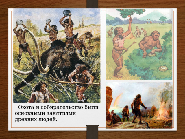 Охота и собирательство были основными занятиями древних людей. 