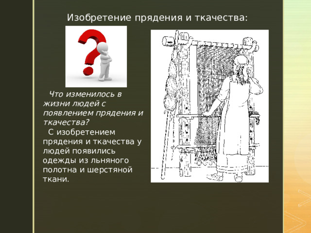 Изобретение прядения и ткачества: Что изменилось в жизни людей с появлением прядения и ткачества? С изобретением прядения и ткачества у людей появились одежды из льняного полотна и шерстяной ткани.  