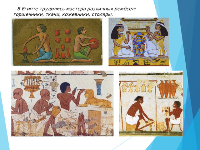 В Египте трудились мастера различных ремёсел: горшечники, ткачи, кожевники, столяры, кораблестроители. 