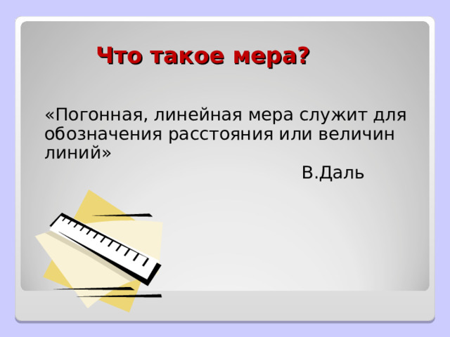 Что такое мера?  «Погонная, линейная мера служит для обозначения расстояния или величин линий»        В.Даль 