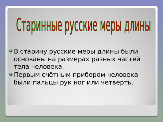 В старину русские меры длины были основаны на размерах разных частей тела человека. Первым счётным прибором человека были пальцы рук ног или четверть. 