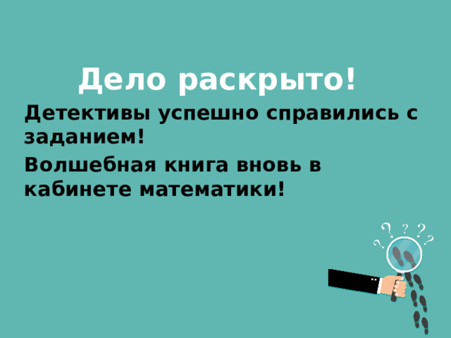 Дело раскрыто! Детективы успешно справились с заданием! Волшебная книга вновь в кабинете математики!   
