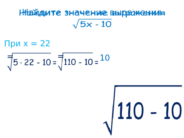Найдите значение выражения     При х = 22 =    =    10 