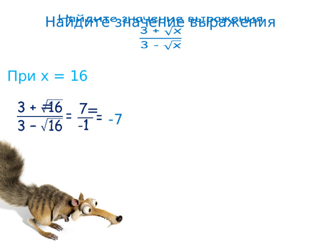 Найдите значение выражения     При х = 16  =     =    -7 