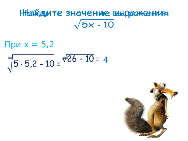 Найдите значение выражения     При х = 5,2 =    =    4 