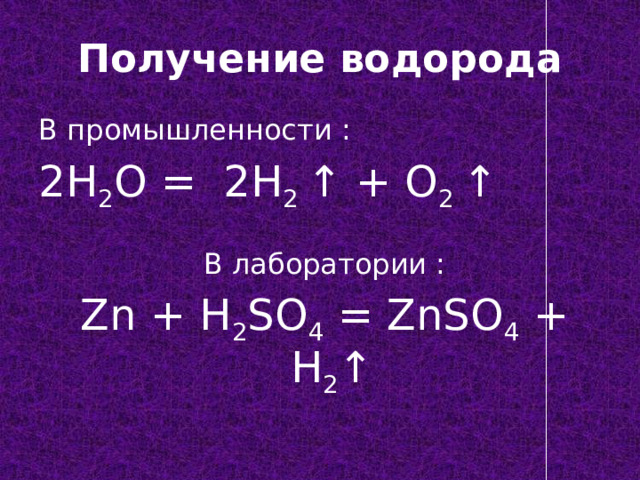 Получение водорода В промышленности : 2H 2 O = 2H 2 ↑ + O 2 ↑  В лаборатории :  Zn + H 2 SO 4 = ZnSO 4 + H 2 ↑ 