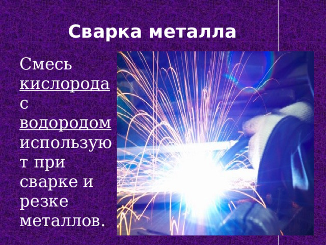 Сварка металла Смесь кислорода с водородом используют при сварке и резке металлов. 