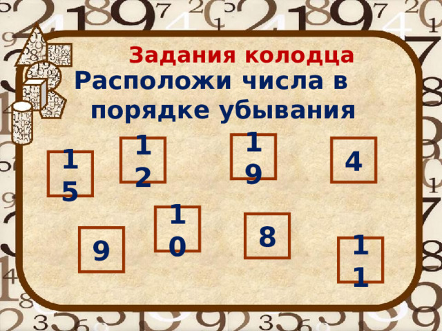 Задания колодца Расположи числа в порядке убывания  19 12 4 15 10 8 9 11