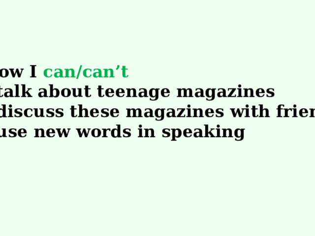 Now I can/can’t - talk about teenage magazines - discuss these magazines with friends - use new words in speaking 