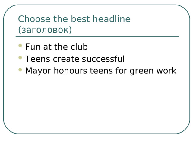 Choose the best headline ( заголовок) Fun at the club Teens create successful Mayor honours teens for green work 
