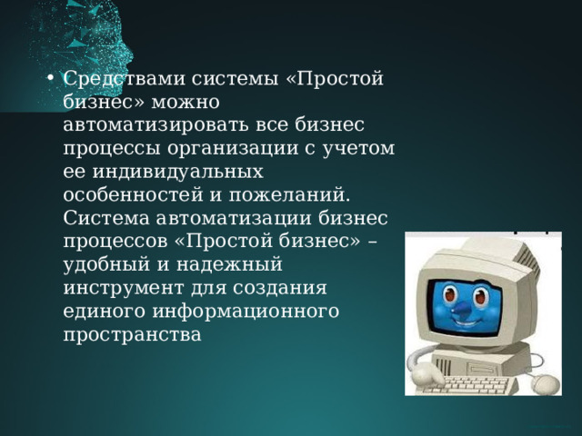 Средствами системы «Простой бизнес» можно автоматизировать все бизнес процессы организации с учетом ее индивидуальных особенностей и пожеланий. Система автоматизации бизнес процессов «Простой бизнес» – удобный и надежный инструмент для создания единого информационного пространства  