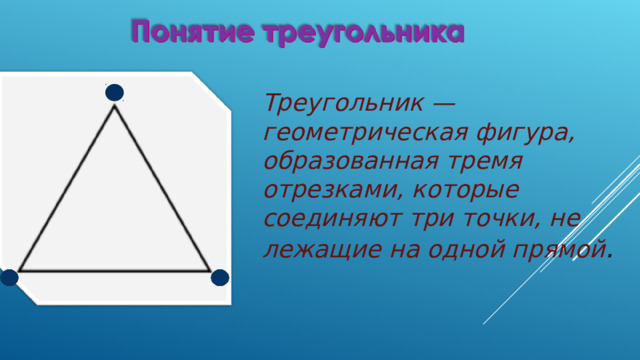 Треугольник — геометрическая фигура, образованная тремя отрезками, которые соединяют три точки, не лежащие на одной прямой . 