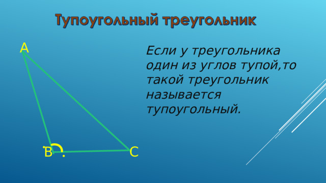 A Если у треугольника один из углов тупой , то такой треугольник называется тупоугольный. B C 