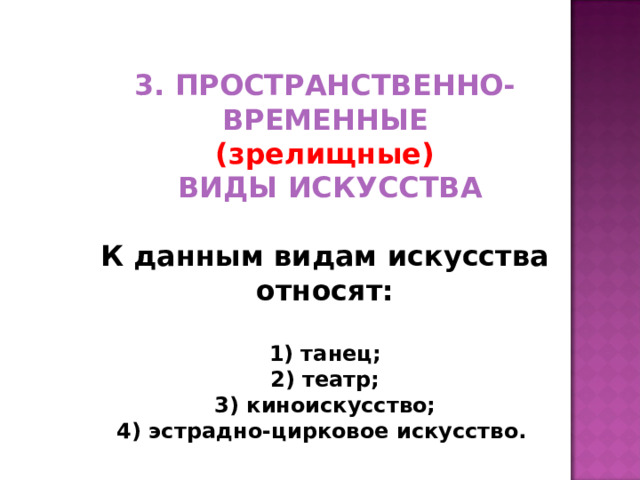 3. ПРОСТРАНСТВЕННО-ВРЕМЕННЫЕ (зрелищные)  ВИДЫ ИСКУССТВА  К данным видам искусства относят:   1) танец;  2) театр;  3) киноискусство;  4) эстрадно-цирковое искусство.    