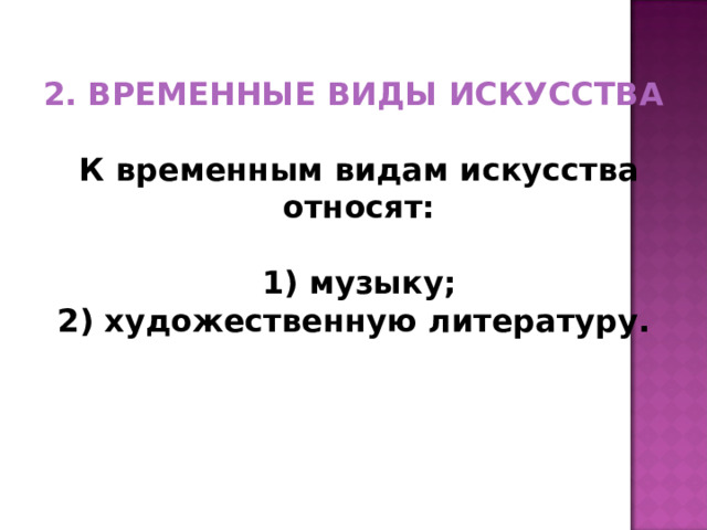 2. ВРЕМЕННЫЕ ВИДЫ ИСКУССТВА  К временным видам искусства относят:   1) музыку;  2) художественную литературу.     