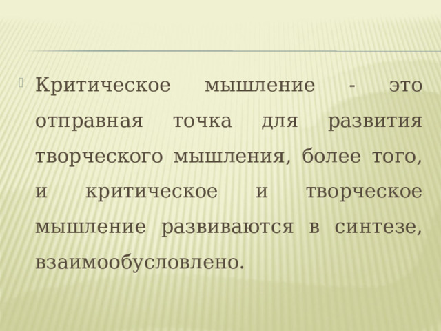 Критическое мышление - это отправная точка для развития творческого мышления, более того, и критическое и творческое мышление развиваются в синтезе, взаимообусловлено. 