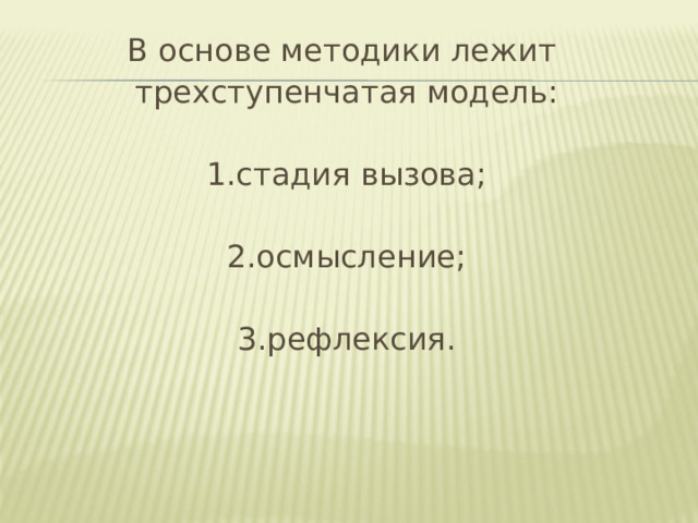 В основе методики лежит трехступенчатая модель: 1.стадия вызова; 2.осмысление; 3.рефлексия. 