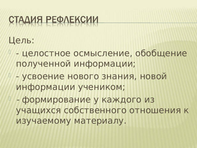 Цель: - целостное осмысление, обобщение полученной информации; - усвоение нового знания, новой информации учеником; - формирование у каждого из учащихся собственного отношения к изучаемому материалу. 