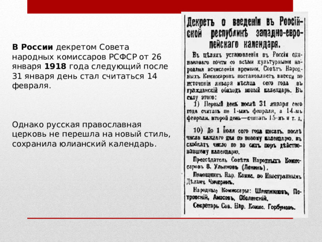 В России декретом Совета народных комиссаров РСФСР от 26 января 1918 года следующий после 31 января день стал считаться 14 февраля. Однако русская православная церковь не перешла на новый стиль, сохранила юлианский календарь. 
