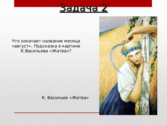 Задача 2 Что означает название месяца «август». Подсказка в картине К.Васильева «Жатва»? К. Васильев «Жатва» 