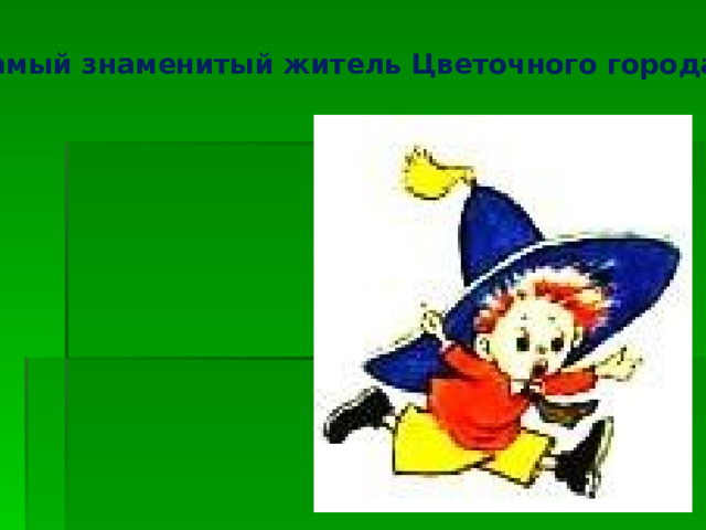 . Самый знаменитый житель Цветочного города?   